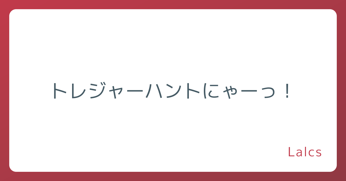 トレジャーハントにゃーっ！