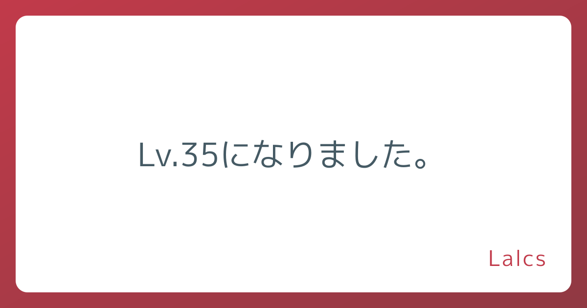 Lv.35になりました。