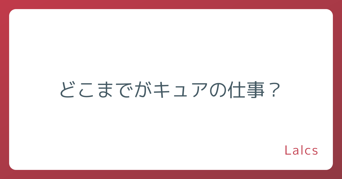 どこまでがキュアの仕事？