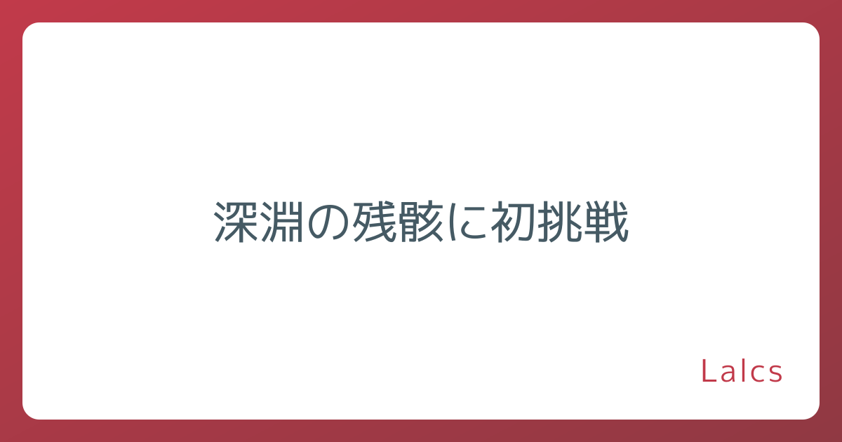 深淵の残骸に初挑戦