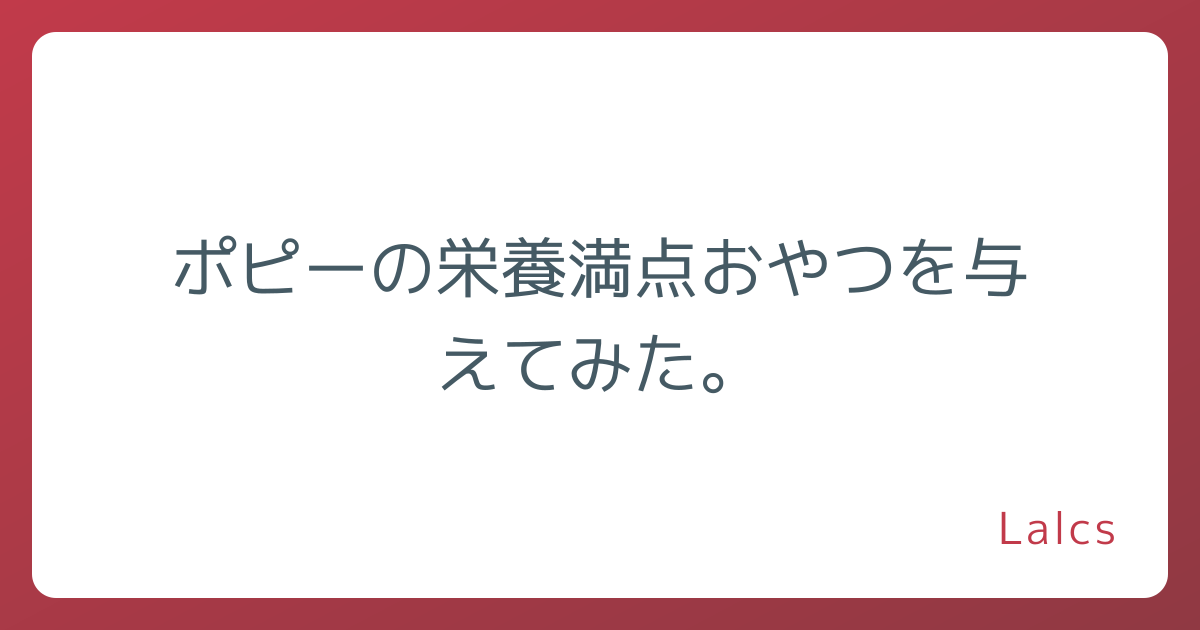 ポピーの栄養満点おやつを与えてみた。
