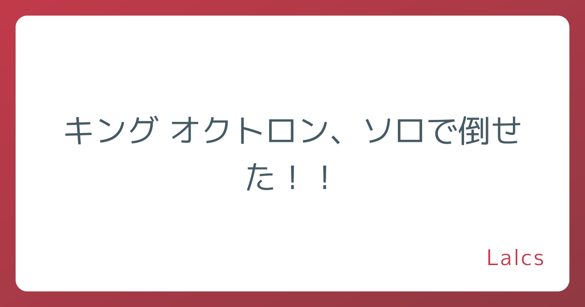 キング オクトロン、ソロで倒せた！！