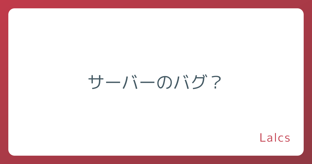 サーバーのバグ？