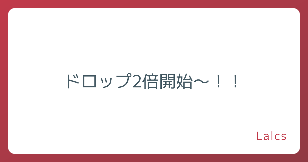 ドロップ2倍開始～！！