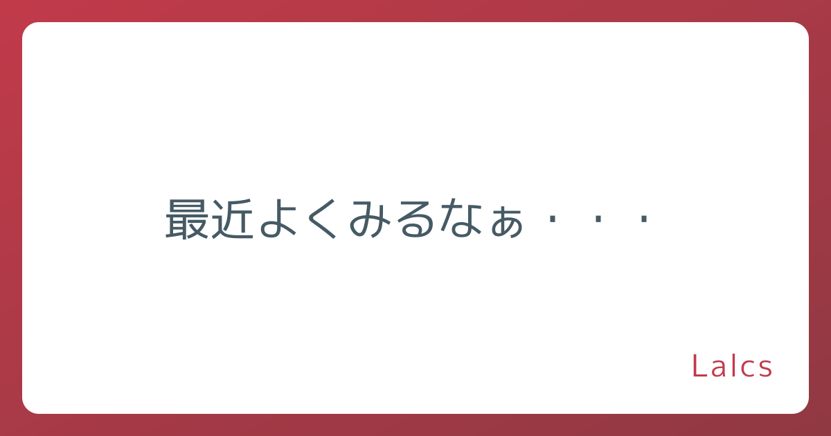 最近よくみるなぁ・・・