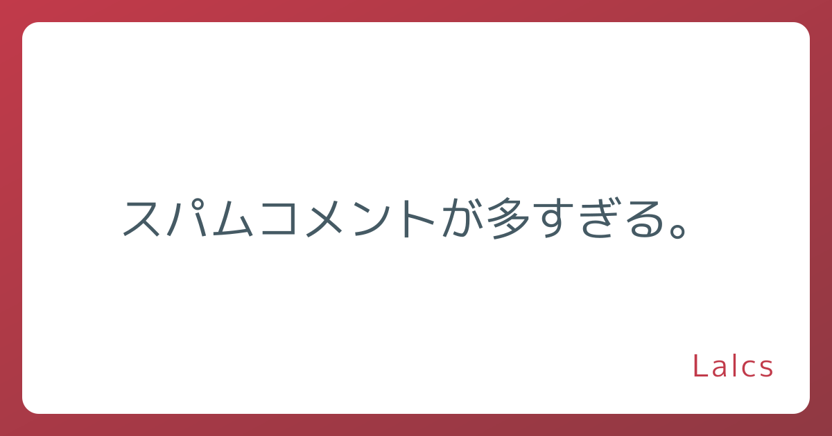 スパムコメントが多すぎる。