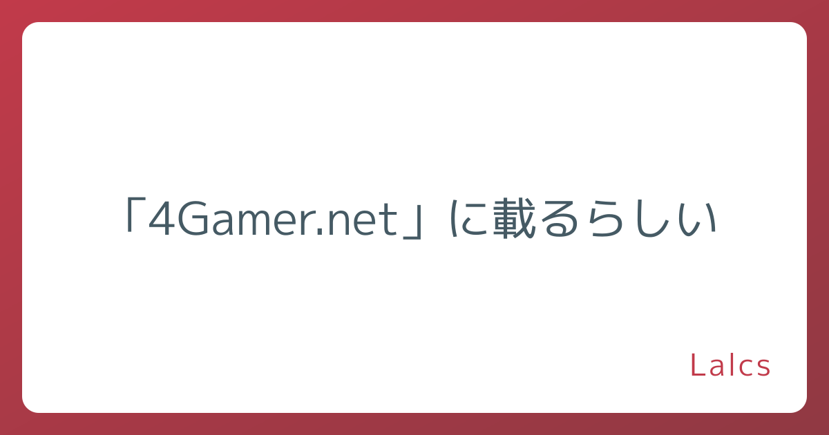 「4Gamer.net」に載るらしい
