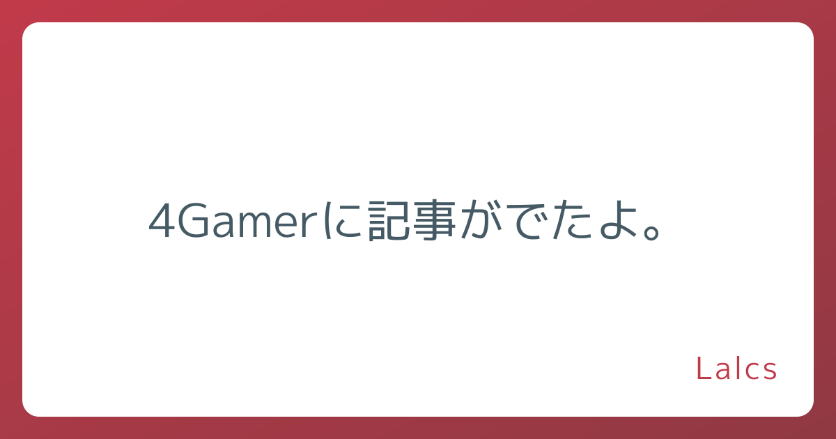 4Gamerに記事がでたよ。