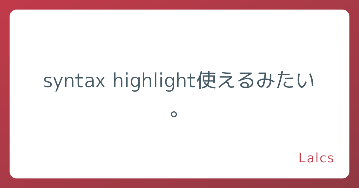 syntax highlight使えるみたい。