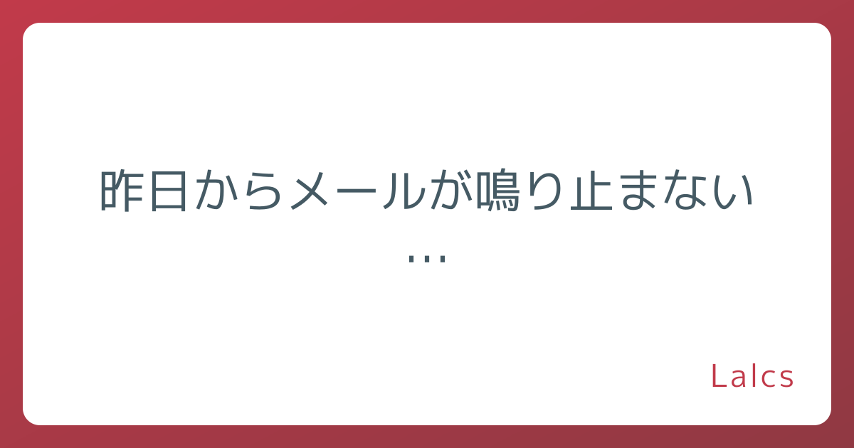 昨日からメールが鳴り止まない…