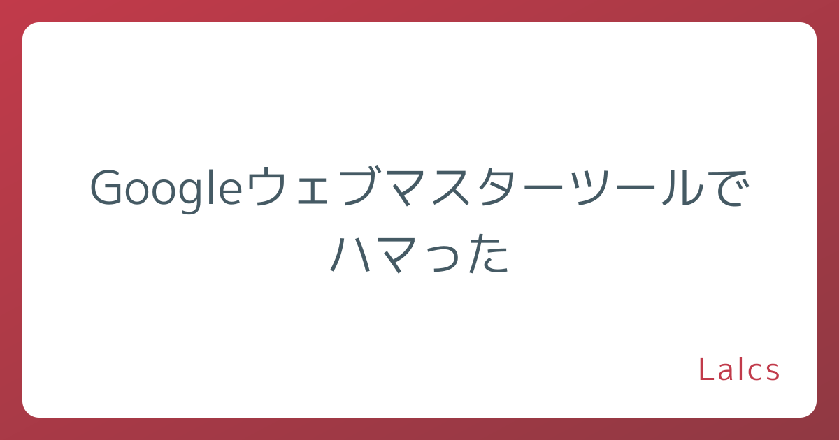 Googleウェブマスターツールでハマった