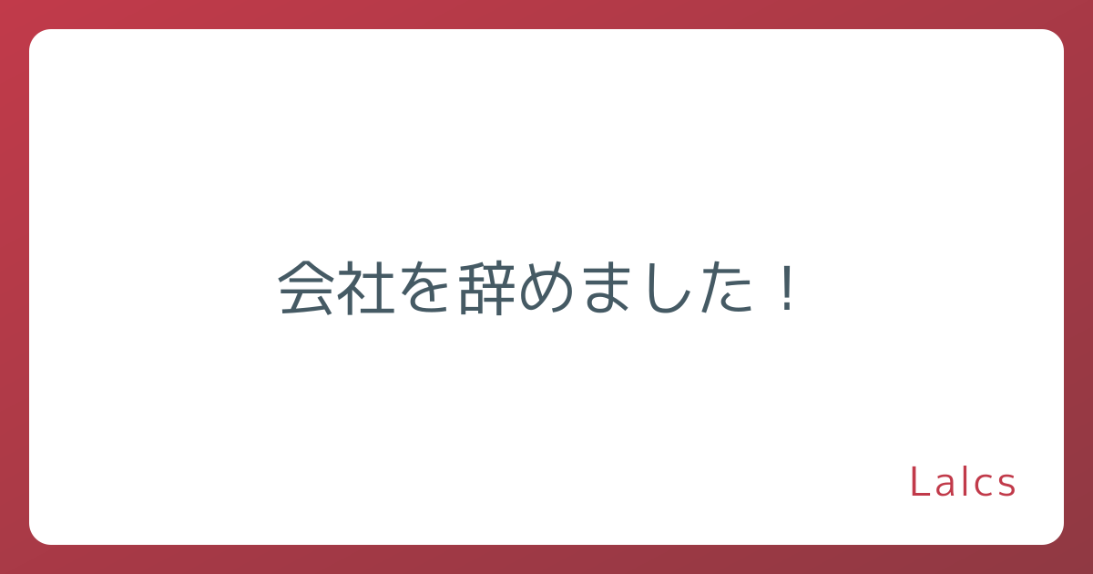 会社を辞めました!